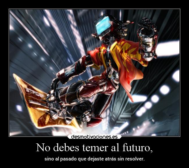 No debes temer al futuro, - sino al pasado que dejaste atrás sin resolver.