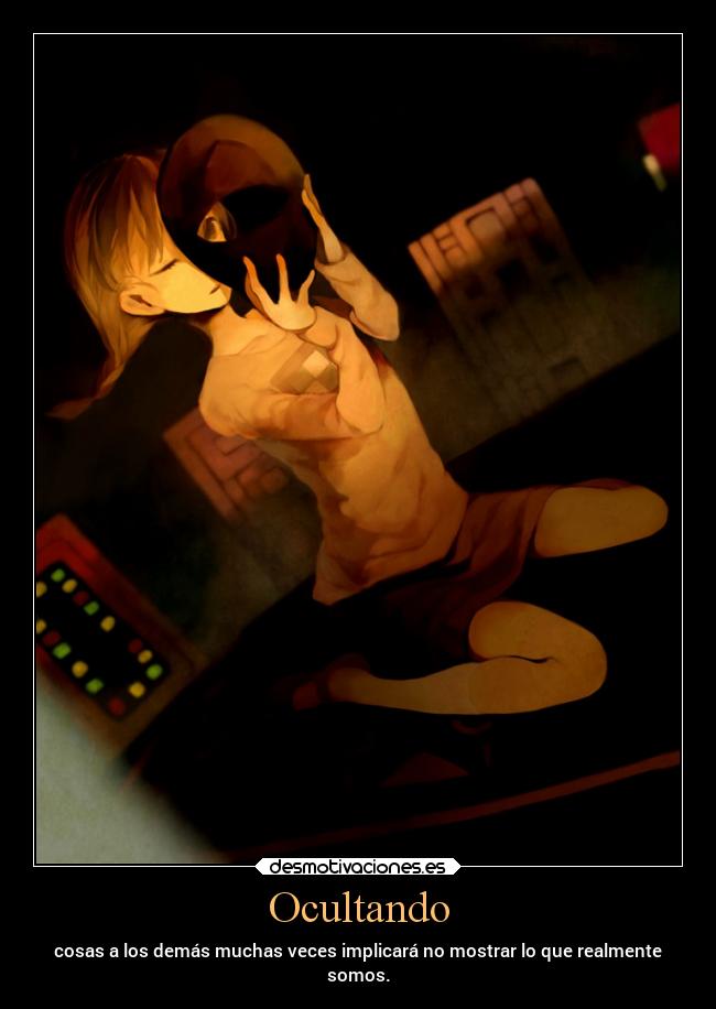 Ocultando - cosas a los demás muchas veces implicará no mostrar lo que realmente
somos.