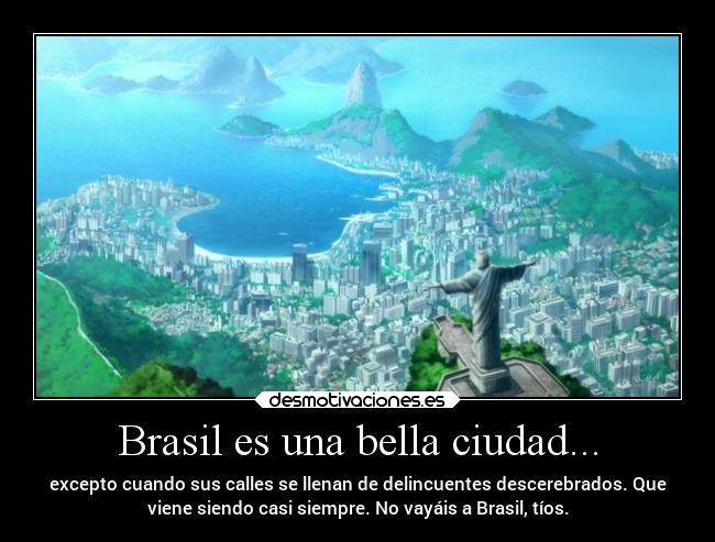 Brasil es una bella ciudad... - excepto cuando sus calles se llenan de delincuentes descerebrados. Que
viene siendo casi siempre. No vayáis a Brasil, tíos.