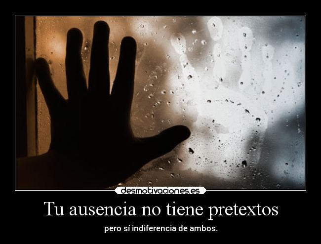 Tu ausencia no tiene pretextos - pero sí indiferencia de ambos.