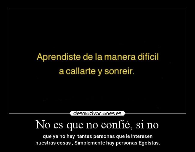 No es que no confié, si no - que ya no hay  tantas personas que le interesen
nuestras cosas , Simplemente hay personas Egoístas.