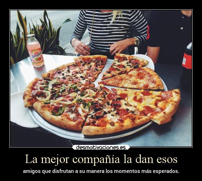 La mejor compañía la dan esos -