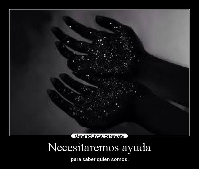 Necesitaremos ayuda - para saber quien somos.