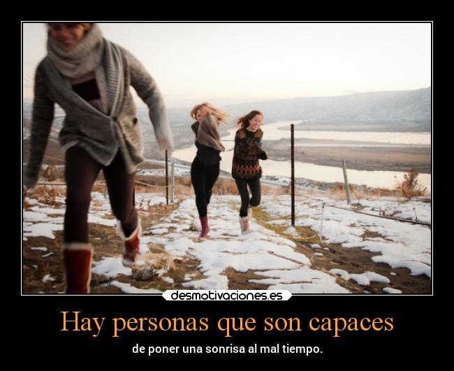 Hay personas que son capaces - de poner una sonrisa al mal tiempo.