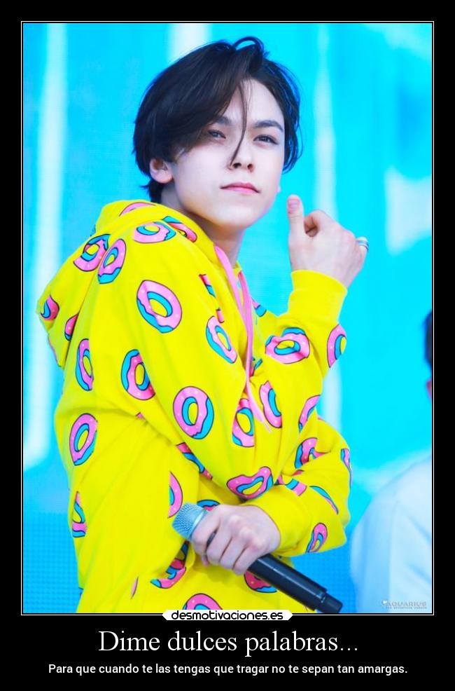 Dime dulces palabras... - Para que cuando te las tengas que tragar no te sepan tan amargas.