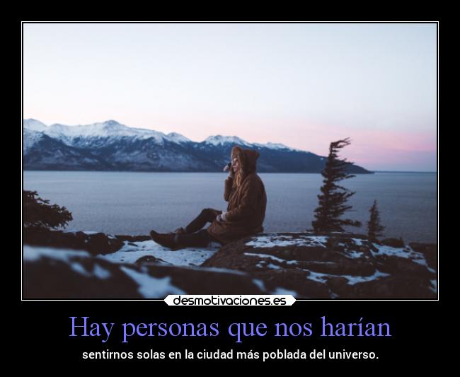 Hay personas que nos harían - sentirnos solas en la ciudad más poblada del universo.