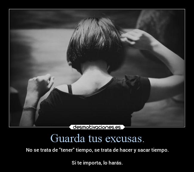 Guarda tus excusas. -