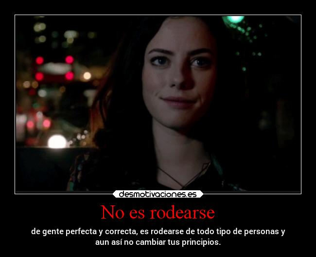 No es rodearse - de gente perfecta y correcta, es rodearse de todo tipo de personas y
aun así no cambiar tus principios.