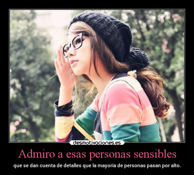 Admiro a esas personas sensibles - que se dan cuenta de detalles que la mayoría de personas pasan por alto.