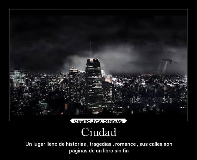 Ciudad - Un lugar lleno de historias , tragedias , romance , sus calles son
páginas de un libro sin fin