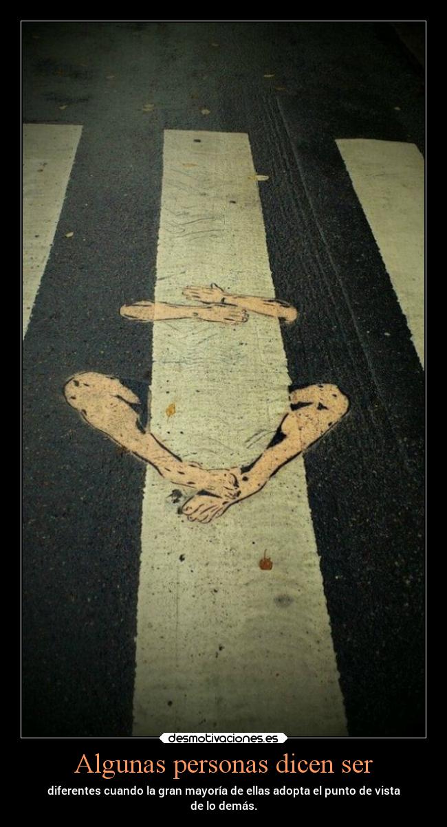 Algunas personas dicen ser - diferentes cuando la gran mayoría de ellas adopta el punto de vista
de lo demás.