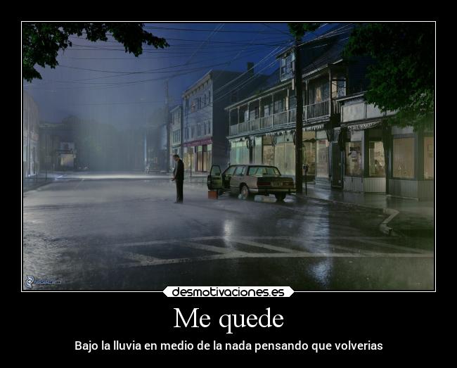 Me quede - Bajo la lluvia en medio de la nada pensando que volverias