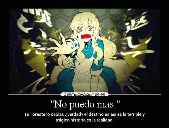 No puedo mas. - Tu lloraste lo sabias ¿verdad? el destino es así es la terrible y
trágica historia es la realidad.