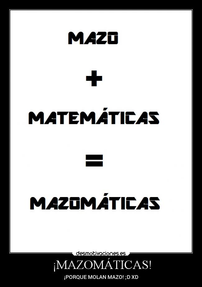 ¡MAZOMÁTICAS! - ¡PORQUE MOLAN MAZO! ;D XD