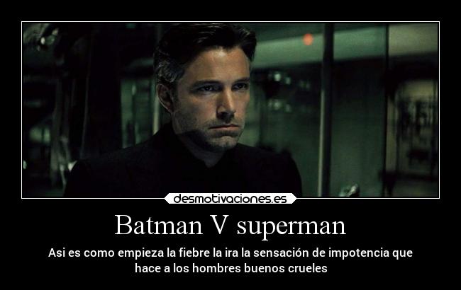 Batman V superman - Asi es como empieza la fiebre la ira la sensación de impotencia que
hace a los hombres buenos crueles