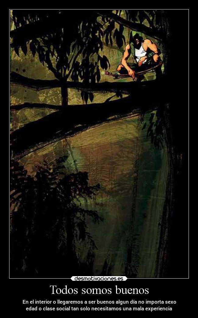 Todos somos buenos - En el interior o llegaremos a ser buenos algun día no importa sexo
edad o clase social tan solo necesitamos una mala experiencia
