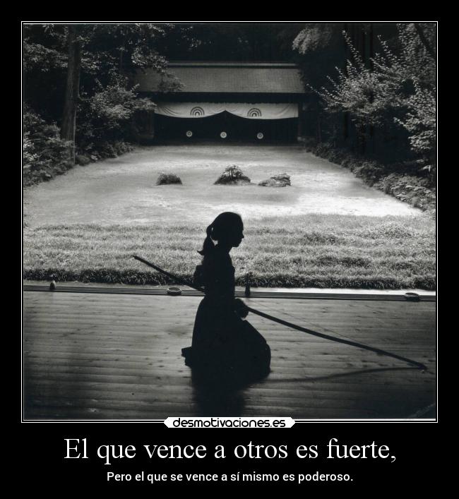 El que vence a otros es fuerte, - Pero el que se vence a sí mismo es poderoso.