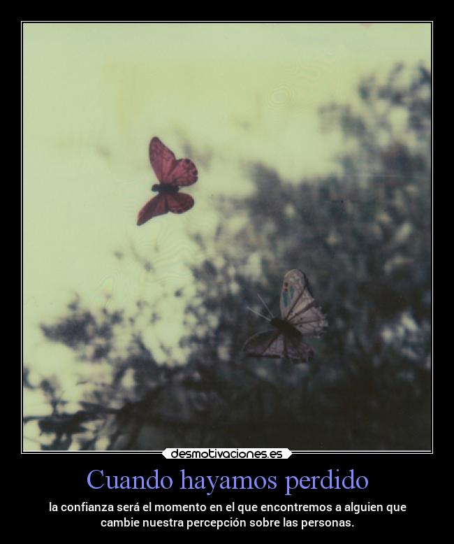 Cuando hayamos perdido - la confianza será el momento en el que encontremos a alguien que
cambie nuestra percepción sobre las personas.