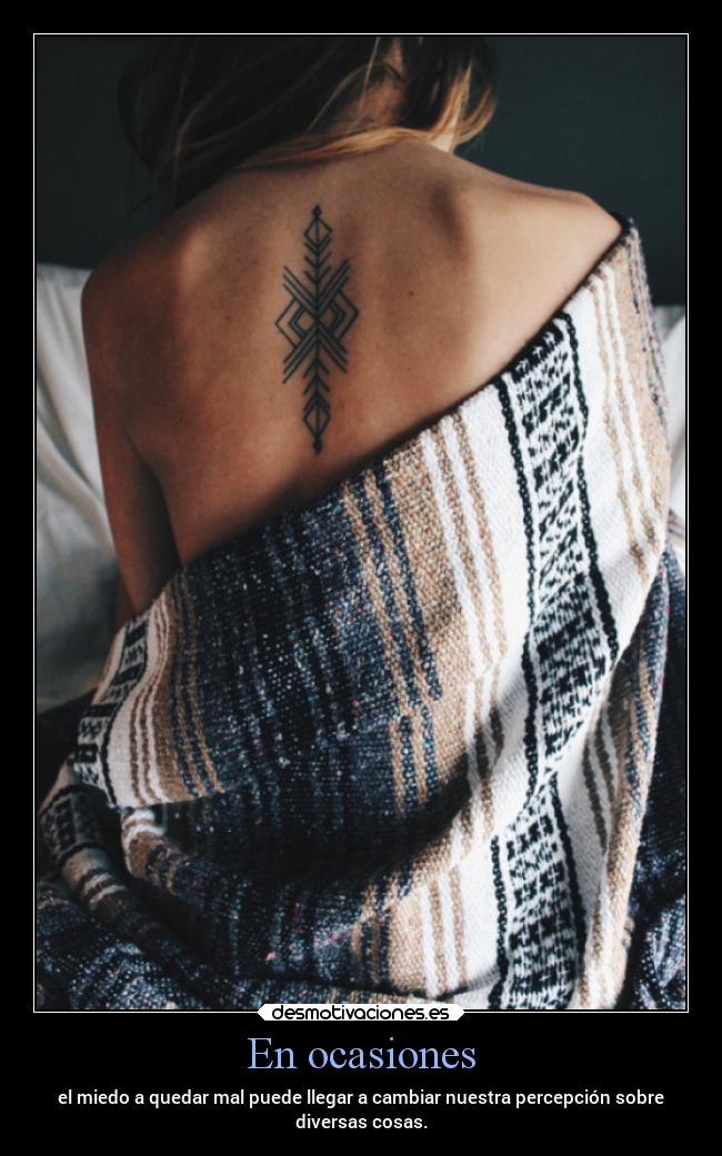 En ocasiones - el miedo a quedar mal puede llegar a cambiar nuestra percepción sobre
diversas cosas.