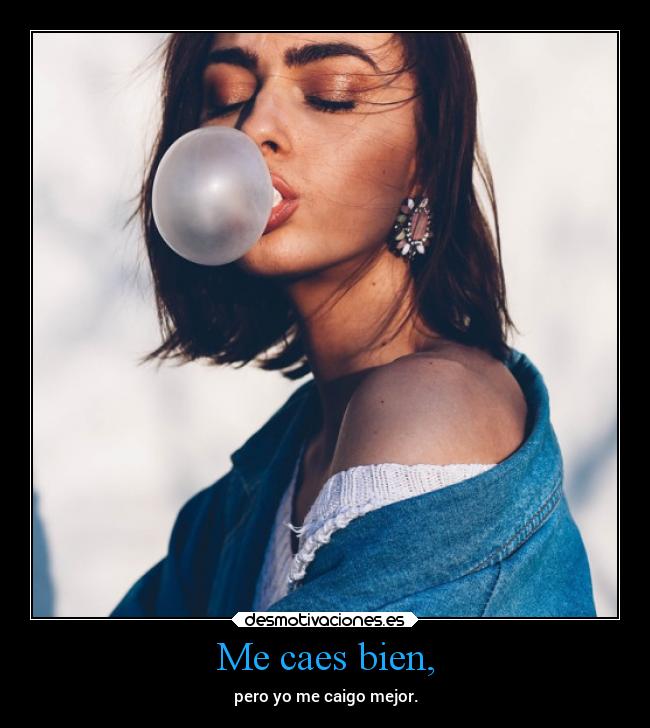 Me caes bien, -