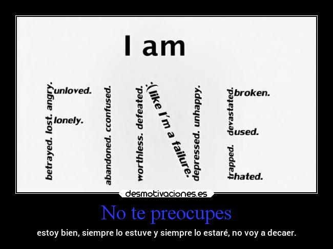 No te preocupes - estoy bien, siempre lo estuve y siempre lo estaré, no voy a decaer.