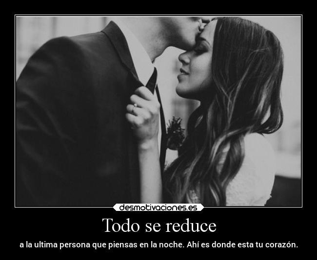 Todo se reduce - a la ultima persona que piensas en la noche. Ahí es donde esta tu corazón.