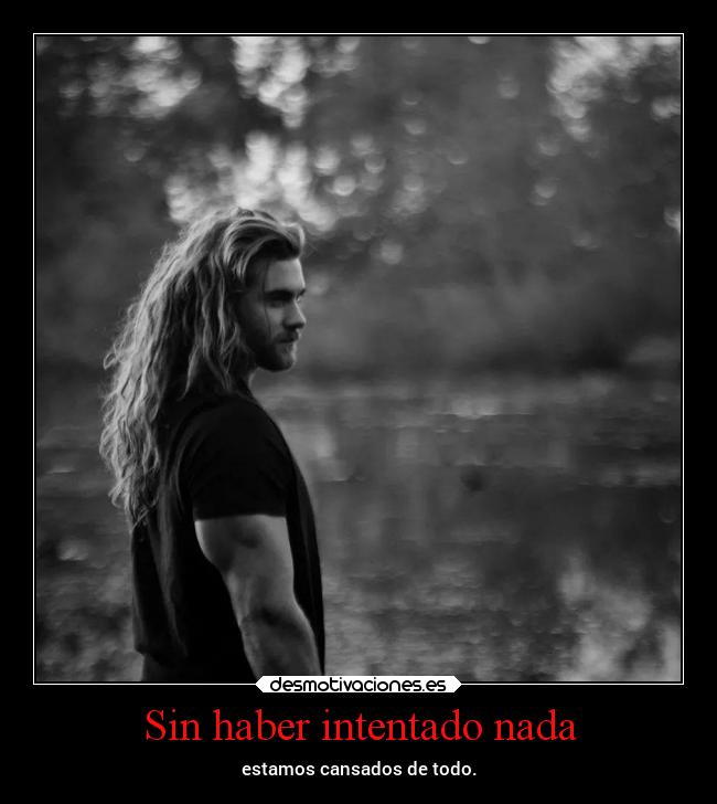 Sin haber intentado nada - estamos cansados de todo.