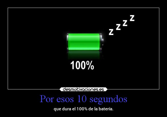 Por esos 10 segundos - que dura el 100% de la batería.