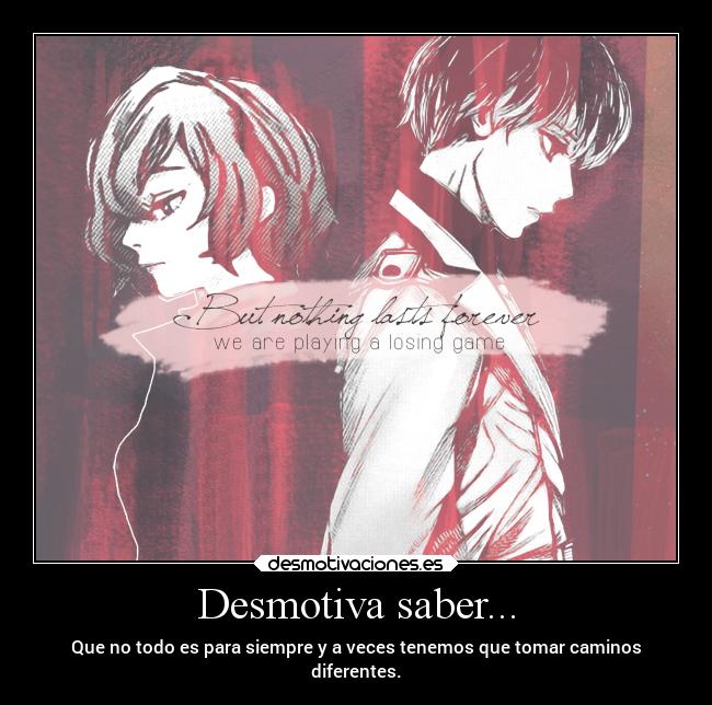Desmotiva saber... - Que no todo es para siempre y a veces tenemos que tomar caminos
diferentes.
