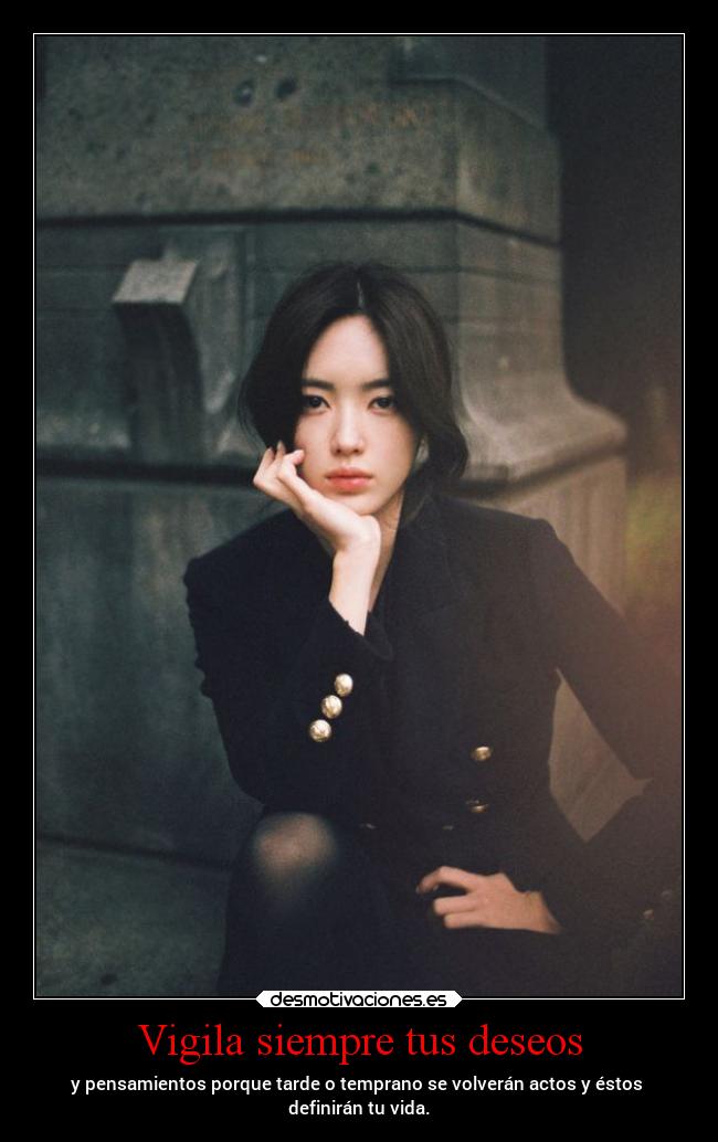 Vigila siempre tus deseos - y pensamientos porque tarde o temprano se volverán actos y éstos
definirán tu vida.