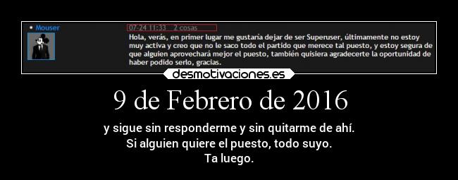 9 de Febrero de 2016 - y sigue sin responderme y sin quitarme de ahí.
Si alguien quiere el puesto, todo suyo.
Ta luego.