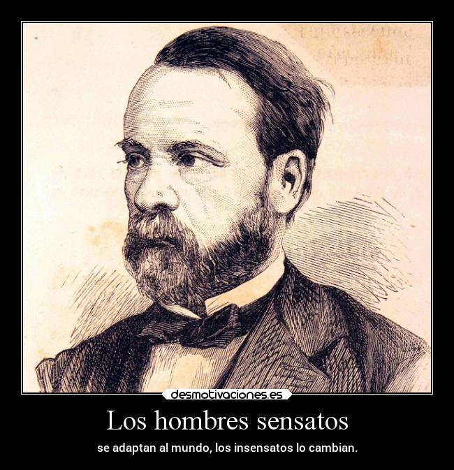 Los hombres sensatos - se adaptan al mundo, los insensatos lo cambian.