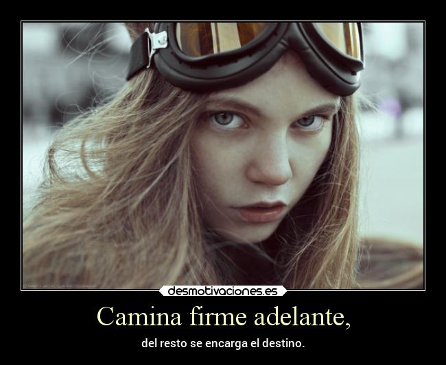 Camina firme adelante, - del resto se encarga el destino.