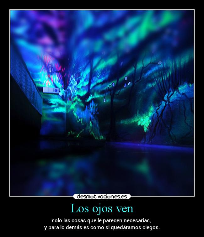 Los ojos ven - solo las cosas que le parecen necesarias,
y para lo demás es como si quedáramos ciegos.
