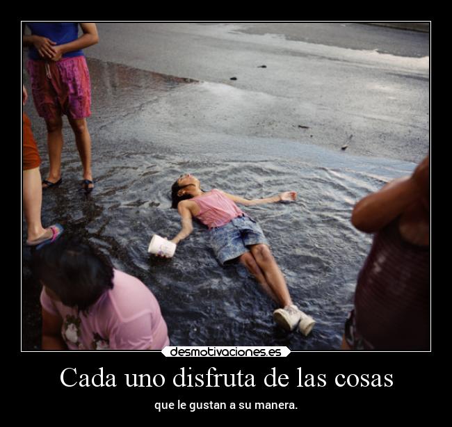 Cada uno disfruta de las cosas -