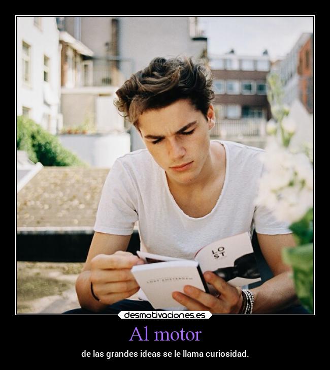 Al motor - de las grandes ideas se le llama curiosidad.