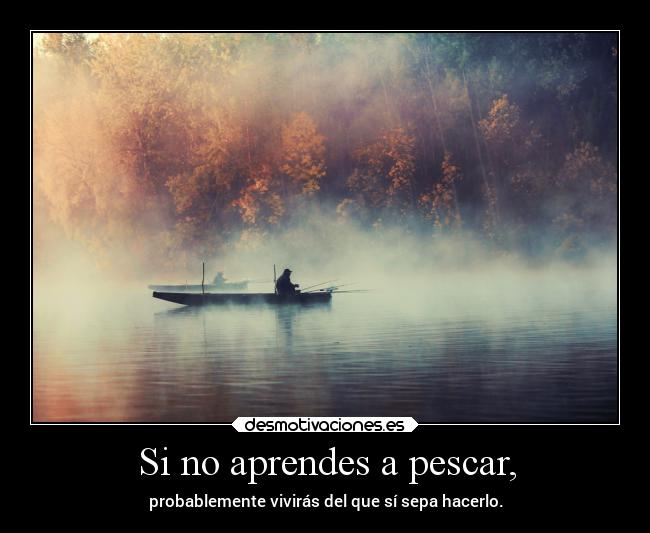 Si no aprendes a pescar, - 
