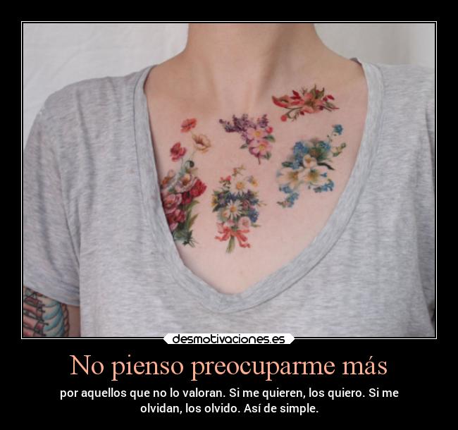 No pienso preocuparme más - por aquellos que no lo valoran. Si me quieren, los quiero. Si me
olvidan, los olvido. Así de simple.