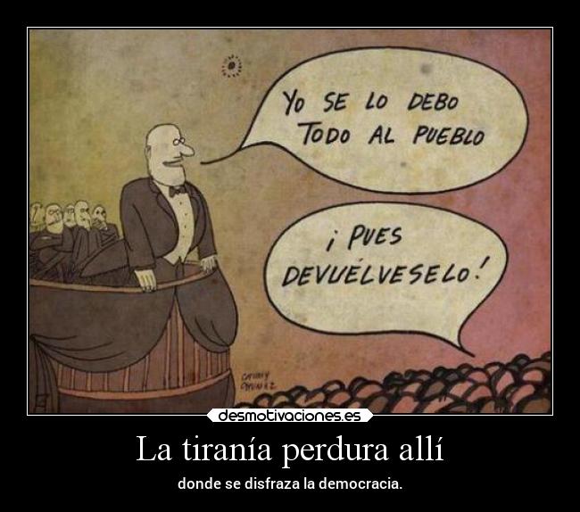 La tiranía perdura allí - donde se disfraza la democracia.