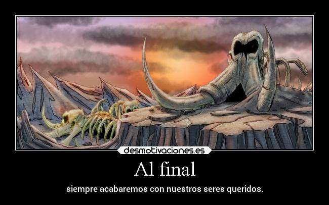 Al final - siempre acabaremos con nuestros seres queridos.