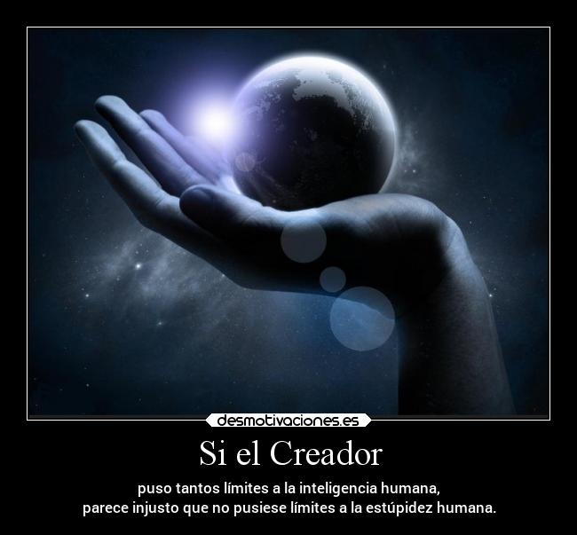 Si el Creador - puso tantos límites a la inteligencia humana,
parece injusto que no pusiese límites a la estúpidez humana.