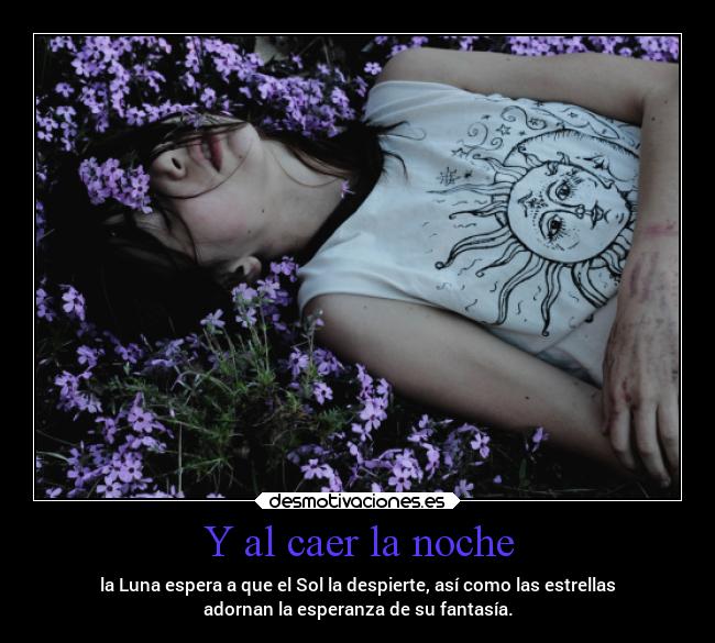 Y al caer la noche - la Luna espera a que el Sol la despierte, así como las estrellas
adornan la esperanza de su fantasía.