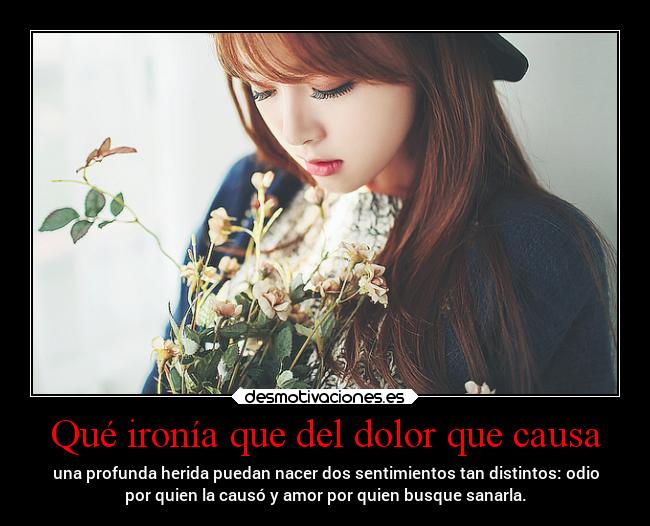 Qué ironía que del dolor que causa - 