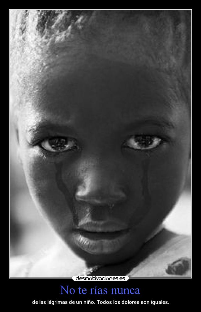 No te rías nunca - de las lágrimas de un niño. Todos los dolores son iguales.