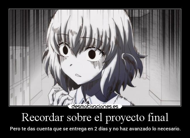 Recordar sobre el proyecto final - Pero te das cuenta que se entrega en 2 días y no haz avanzado lo necesario.