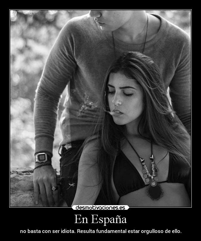 En España - no basta con ser idiota. Resulta fundamental estar orgulloso de ello.