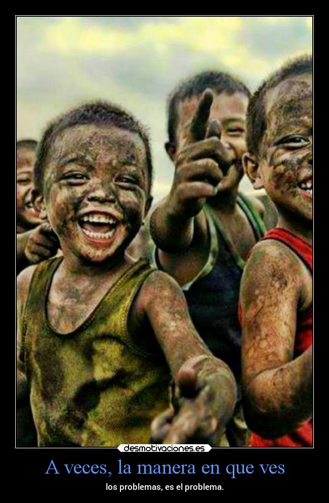 A veces, la manera en que ves - los problemas, es el problema.