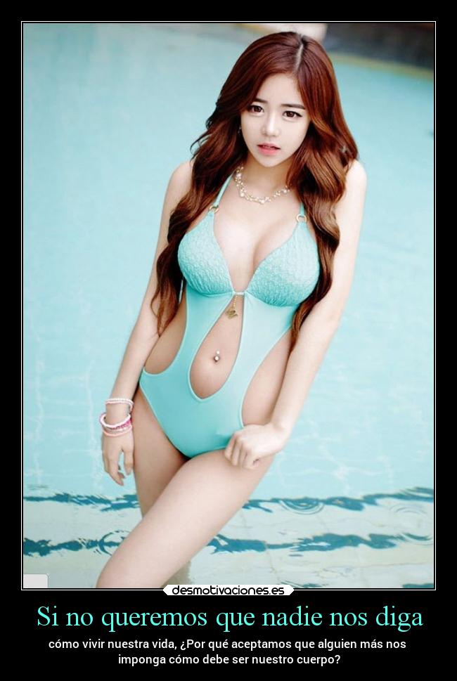 Si no queremos que nadie nos diga - cómo vivir nuestra vida, ¿Por qué aceptamos que alguien más nos 
imponga cómo debe ser nuestro cuerpo?
