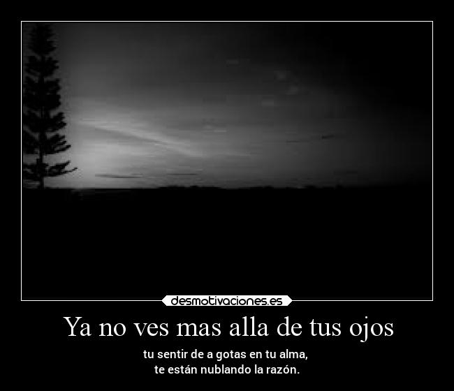 Ya no ves mas alla de tus ojos -