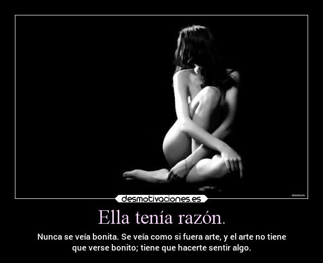Ella tenía razón. - Nunca se veía bonita. Se veía como si fuera arte, y el arte no tiene
que verse bonito; tiene que hacerte sentir algo.